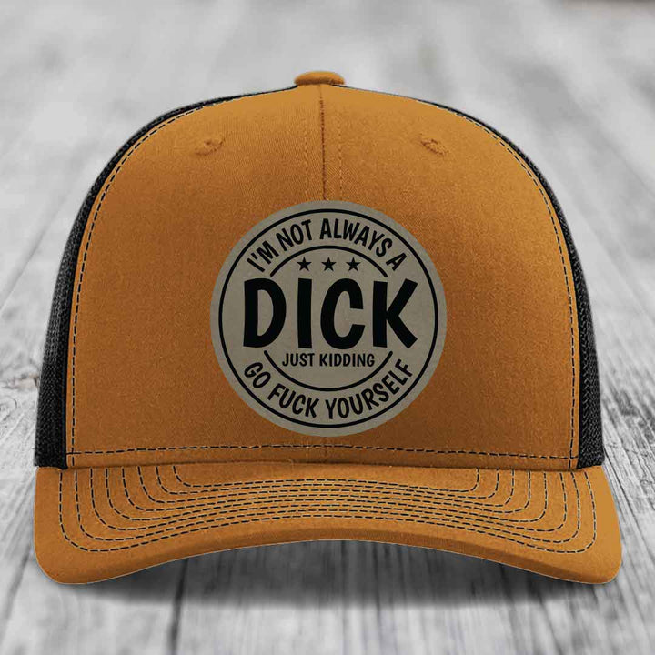 Im Not Always A Dick, Just Kidding, Go F*ck Yourself - Leather Patch Hat - Light Brown to Black Patch - Richardson 112 Snapback Trucker Hat