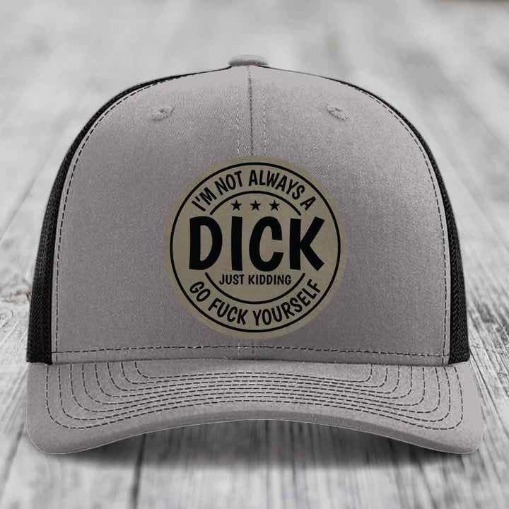 Im Not Always A Dick, Just Kidding, Go F*ck Yourself - Leather Patch Hat - Light Brown to Black Patch - Richardson 112 Snapback Trucker Hat