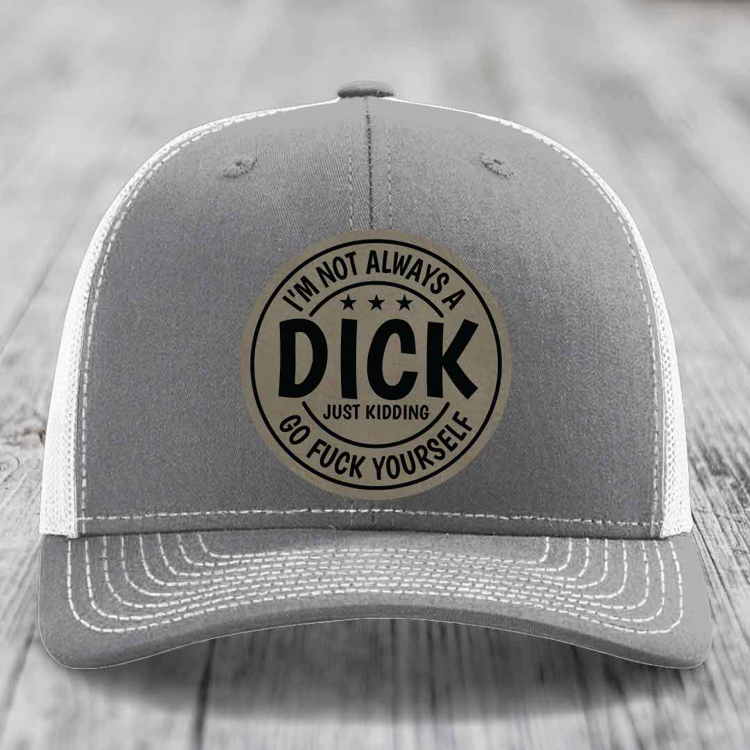 Im Not Always A Dick, Just Kidding, Go F*ck Yourself - Leather Patch Hat - Light Brown to Black Patch - Richardson 112 Snapback Trucker Hat