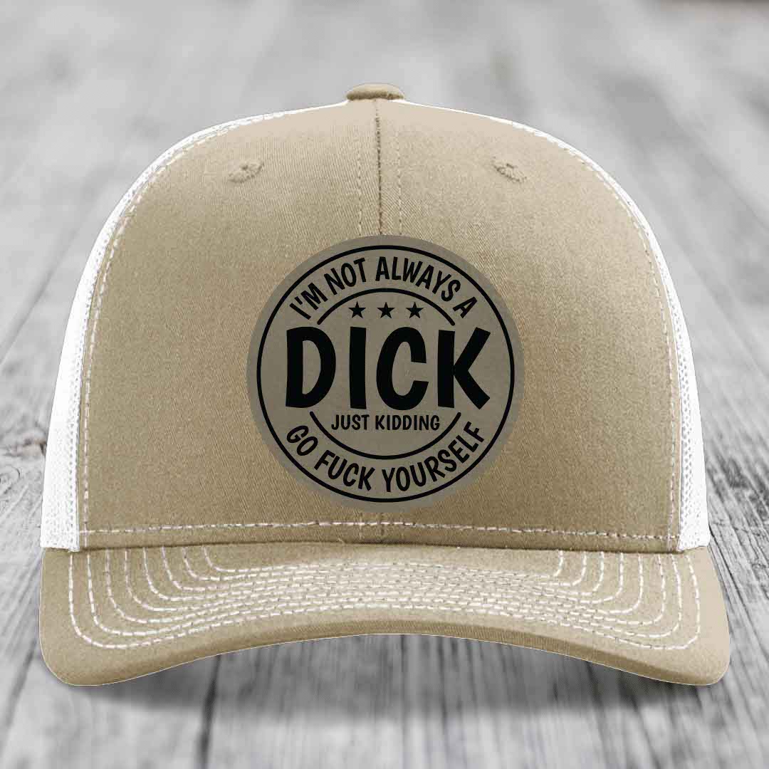 Im Not Always A Dick, Just Kidding, Go F*ck Yourself - Leather Patch Hat - Light Brown to Black Patch - Richardson 112 Snapback Trucker Hat
