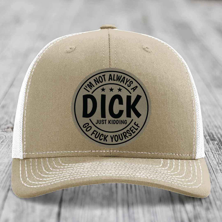 Im Not Always A Dick, Just Kidding, Go F*ck Yourself - Leather Patch Hat - Light Brown to Black Patch - Richardson 112 Snapback Trucker Hat