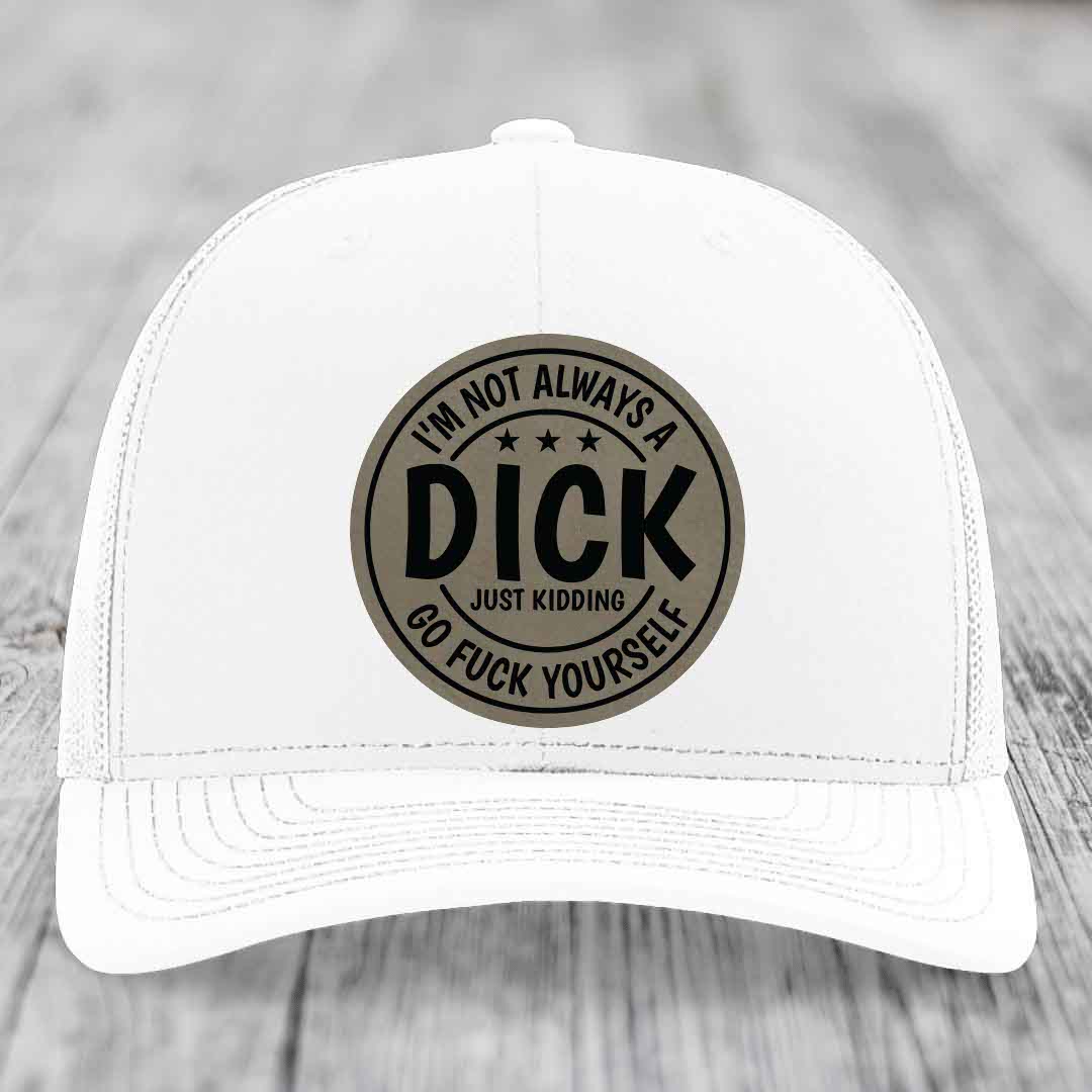 Im Not Always A Dick, Just Kidding, Go F*ck Yourself - Leather Patch Hat - Light Brown to Black Patch - Richardson 112 Snapback Trucker Hat