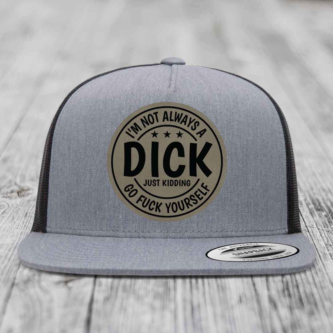Im Not Always A Dick, Just Kidding, Go F*ck Yourself - Leather Patch Hat - Light Brown to Black Patch - Yupoong 6006 Snapback Flatbill Hat