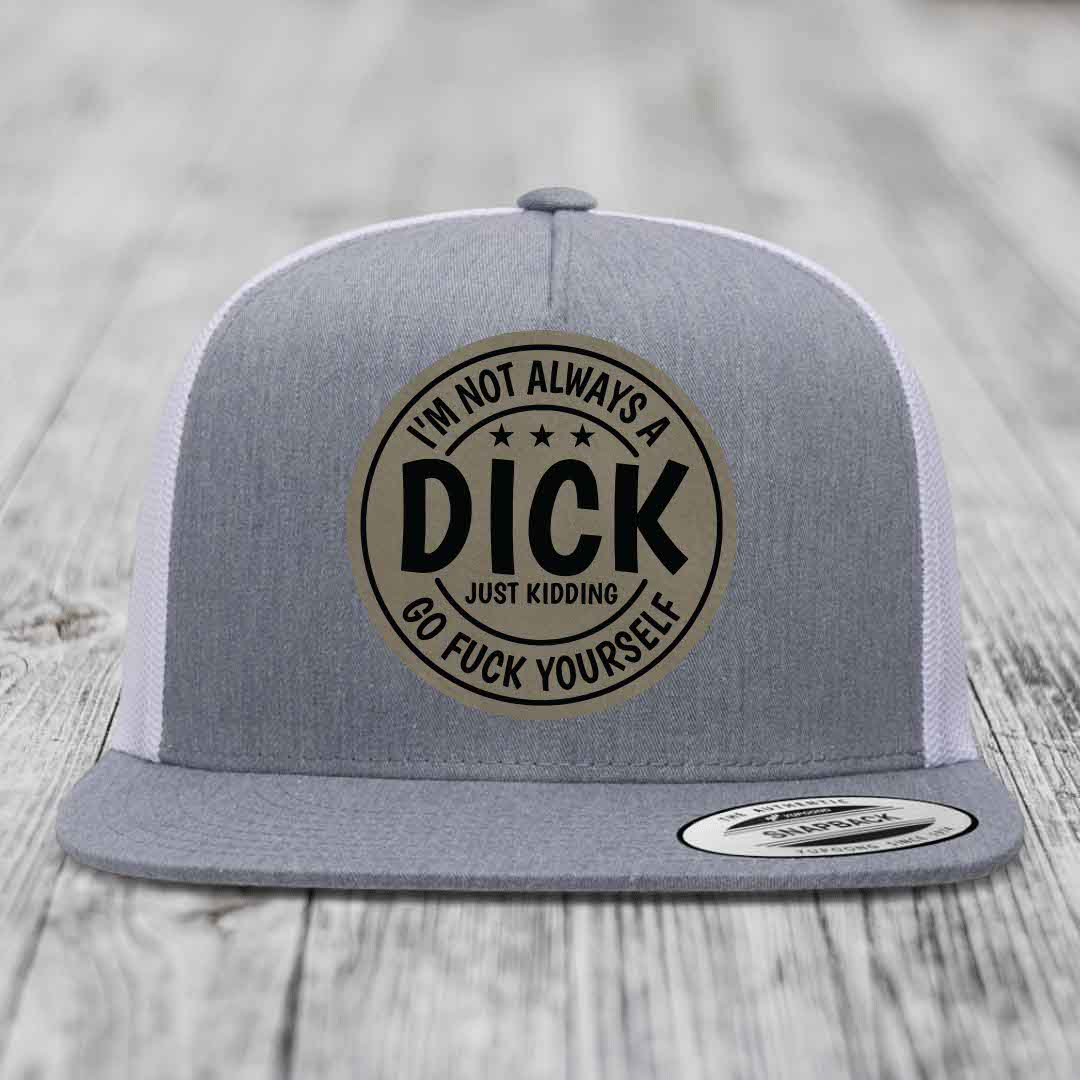 Im Not Always A Dick, Just Kidding, Go F*ck Yourself - Leather Patch Hat - Light Brown to Black Patch - Yupoong 6006 Snapback Flatbill Hat