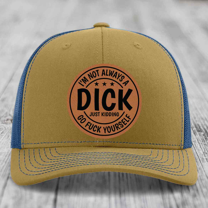 Im Not Always A Dick, Just Kidding, Go F*ck Yourself - Leather Patch Hat - Rawhide to Black Patch - Richardson 112 Snapback Trucker Hat