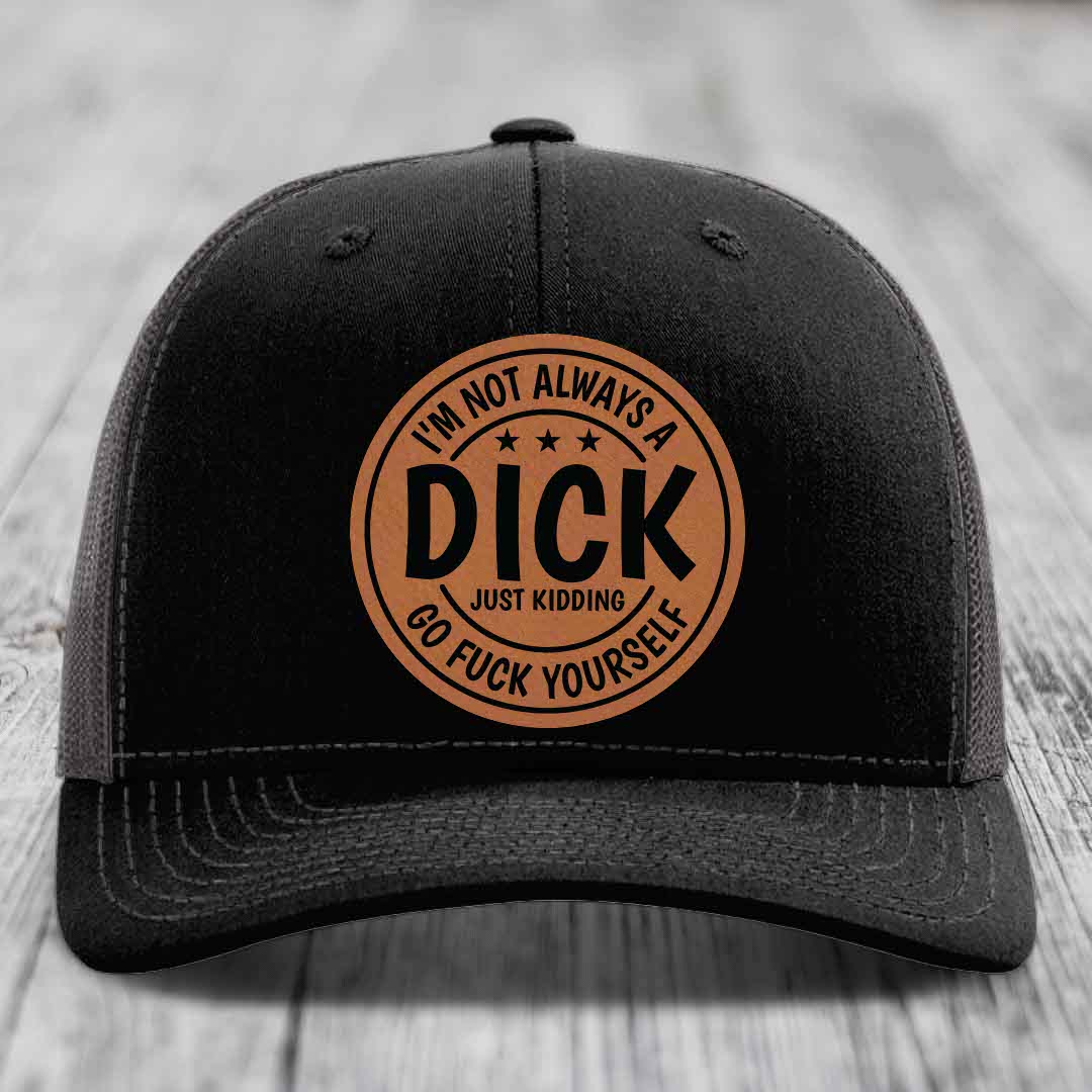Im Not Always A Dick, Just Kidding, Go F*ck Yourself - Leather Patch Hat - Rawhide to Black Patch - Richardson 112 Snapback Trucker Hat