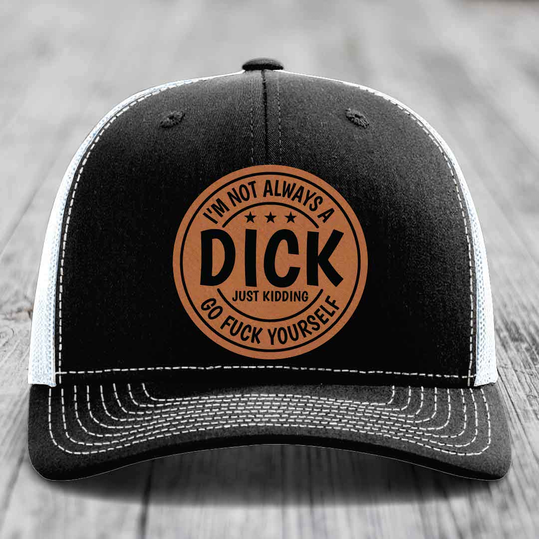 Im Not Always A Dick, Just Kidding, Go F*ck Yourself - Leather Patch Hat - Rawhide to Black Patch - Richardson 112 Snapback Trucker Hat
