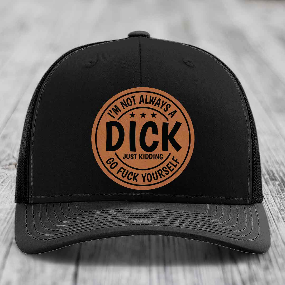 Im Not Always A Dick, Just Kidding, Go F*ck Yourself - Leather Patch Hat - Rawhide to Black Patch - Richardson 112 Snapback Trucker Hat