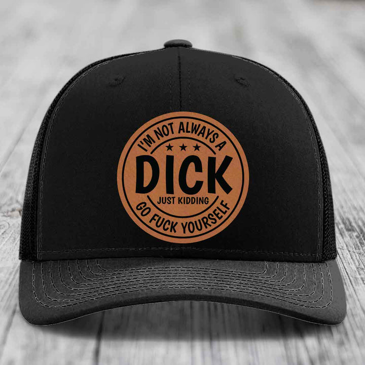 Im Not Always A Dick, Just Kidding, Go F*ck Yourself - Leather Patch Hat - Rawhide to Black Patch - Richardson 112 Snapback Trucker Hat
