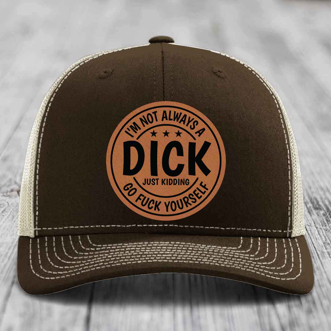 Im Not Always A Dick, Just Kidding, Go F*ck Yourself - Leather Patch Hat - Rawhide to Black Patch - Richardson 112 Snapback Trucker Hat