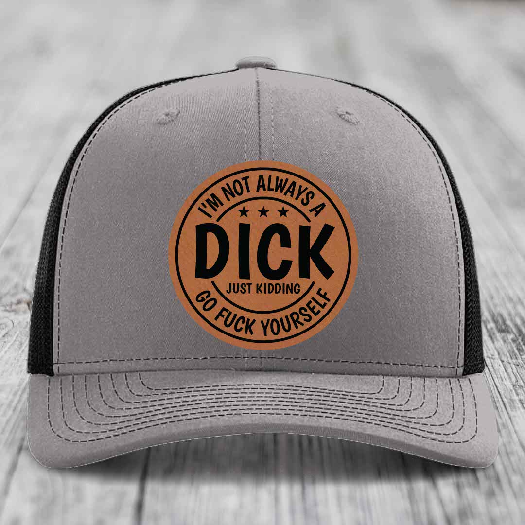 Im Not Always A Dick, Just Kidding, Go F*ck Yourself - Leather Patch Hat - Rawhide to Black Patch - Richardson 112 Snapback Trucker Hat
