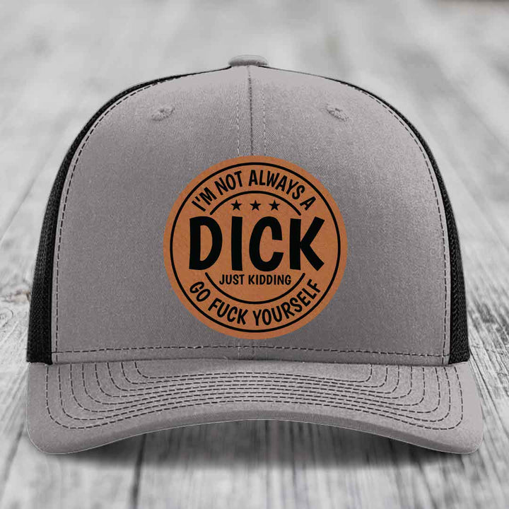 Im Not Always A Dick, Just Kidding, Go F*ck Yourself - Leather Patch Hat - Rawhide to Black Patch - Richardson 112 Snapback Trucker Hat