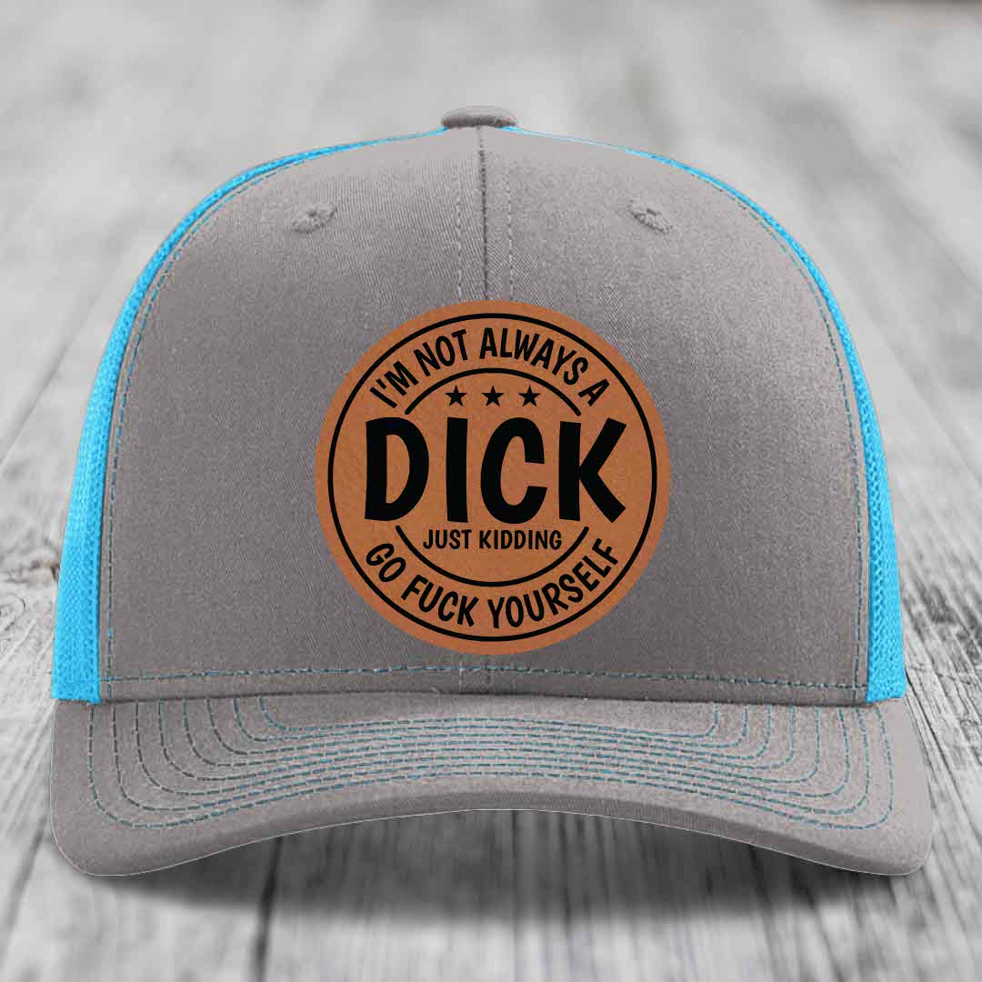 Im Not Always A Dick, Just Kidding, Go F*ck Yourself - Leather Patch Hat - Rawhide to Black Patch - Richardson 112 Snapback Trucker Hat