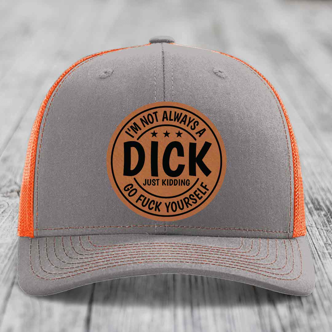 Im Not Always A Dick, Just Kidding, Go F*ck Yourself - Leather Patch Hat - Rawhide to Black Patch - Richardson 112 Snapback Trucker Hat