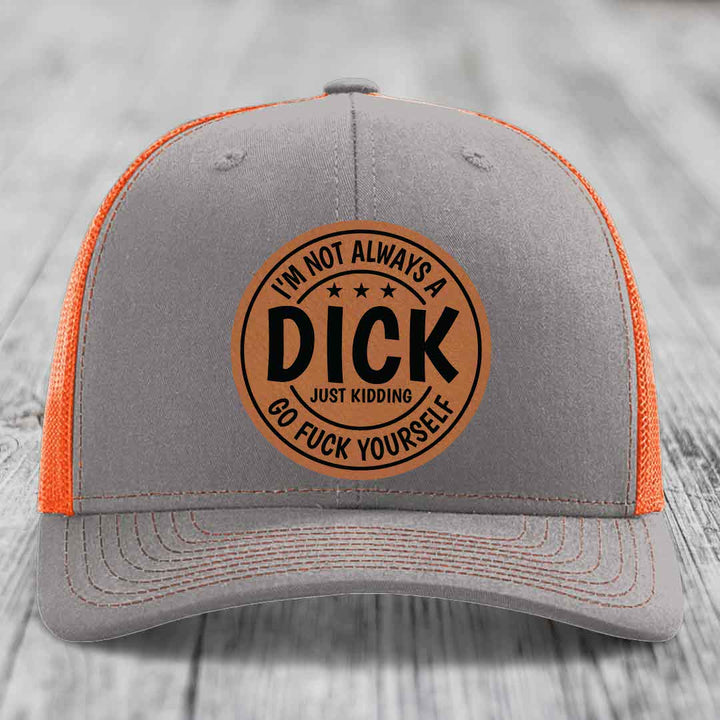 Im Not Always A Dick, Just Kidding, Go F*ck Yourself - Leather Patch Hat - Rawhide to Black Patch - Richardson 112 Snapback Trucker Hat