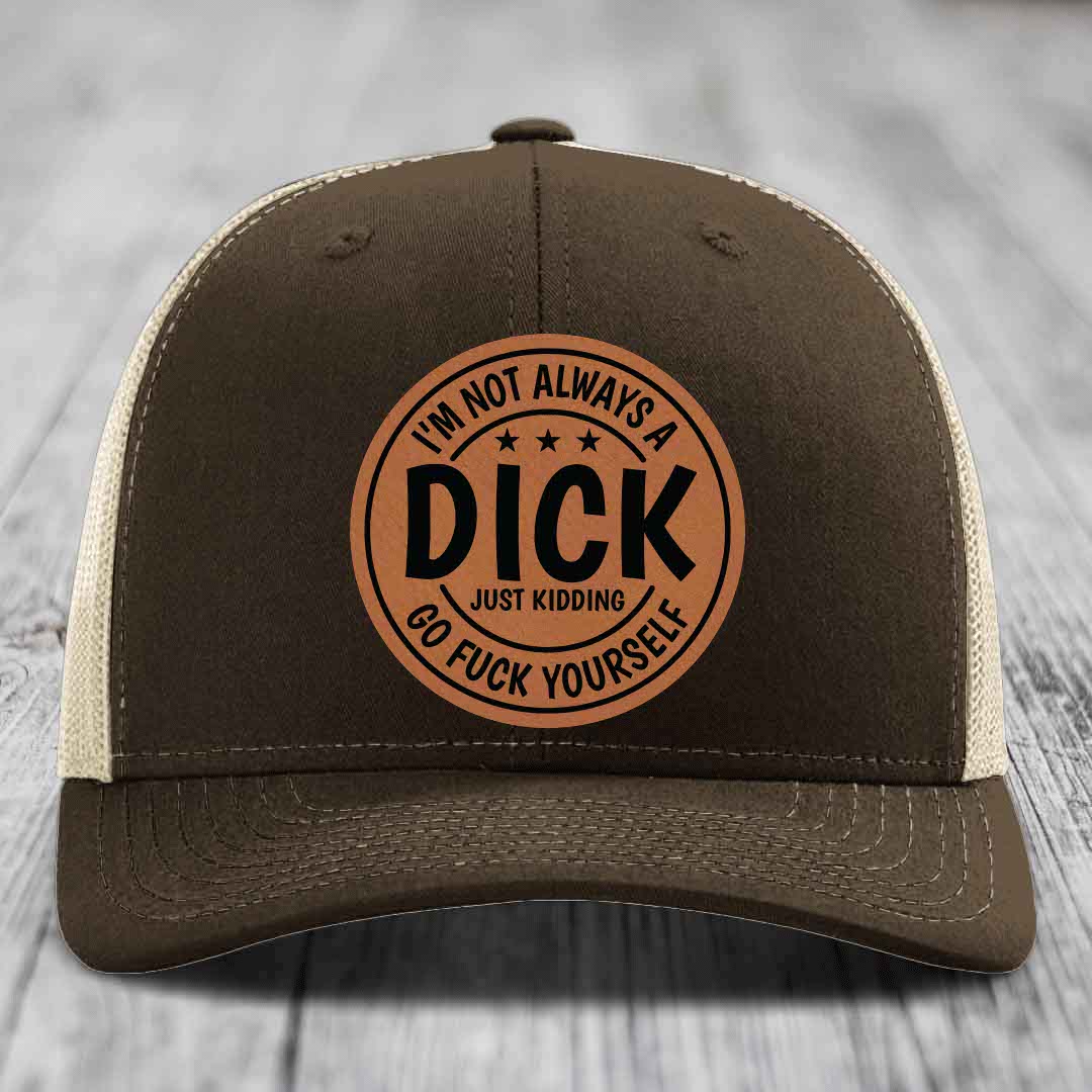Im Not Always A Dick, Just Kidding, Go F*ck Yourself - Leather Patch Hat - Rawhide to Black Patch - Richardson 112 Snapback Trucker Hat