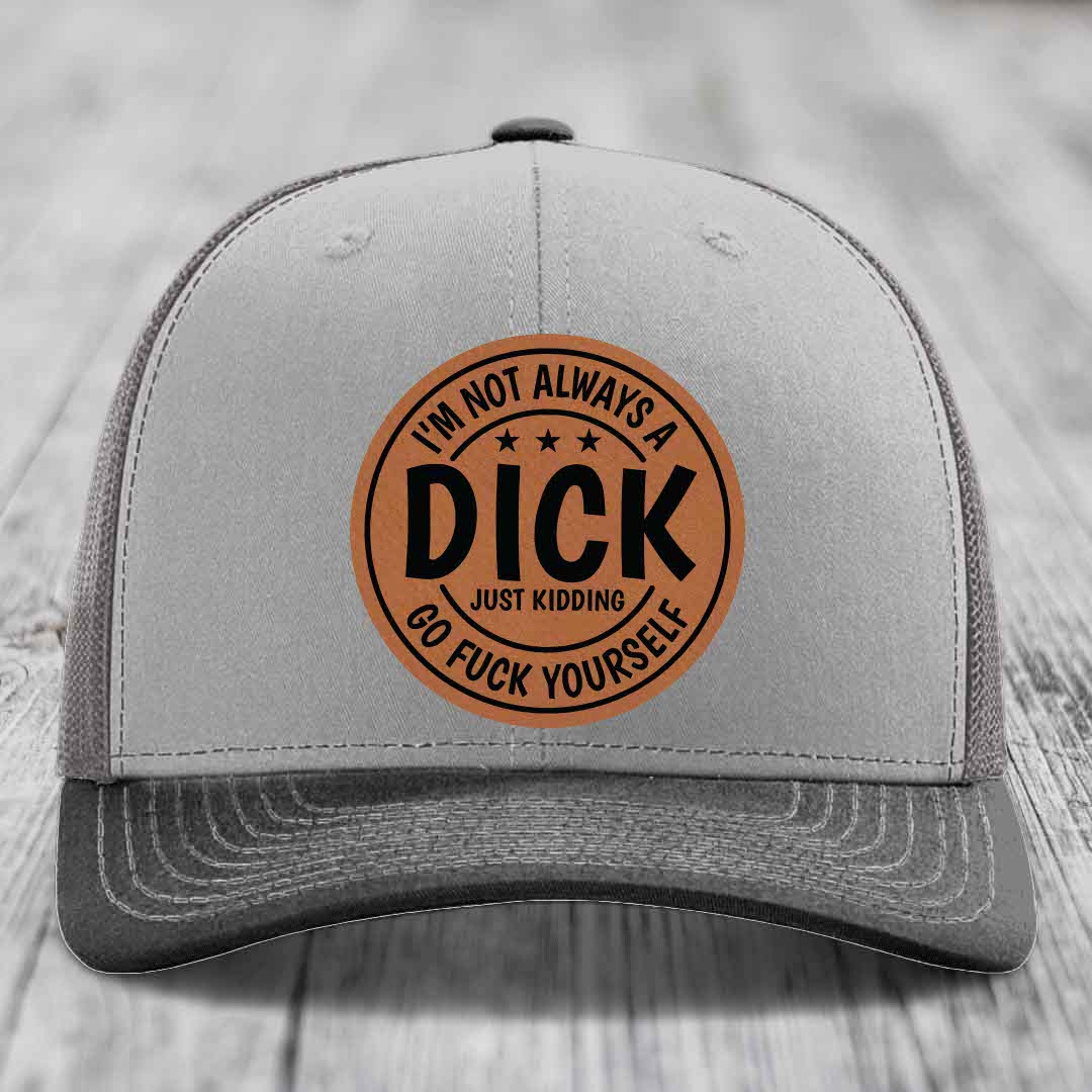 Im Not Always A Dick, Just Kidding, Go F*ck Yourself - Leather Patch Hat - Rawhide to Black Patch - Richardson 112 Snapback Trucker Hat