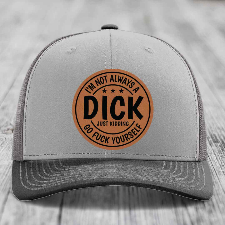 Im Not Always A Dick, Just Kidding, Go F*ck Yourself - Leather Patch Hat - Rawhide to Black Patch - Richardson 112 Snapback Trucker Hat