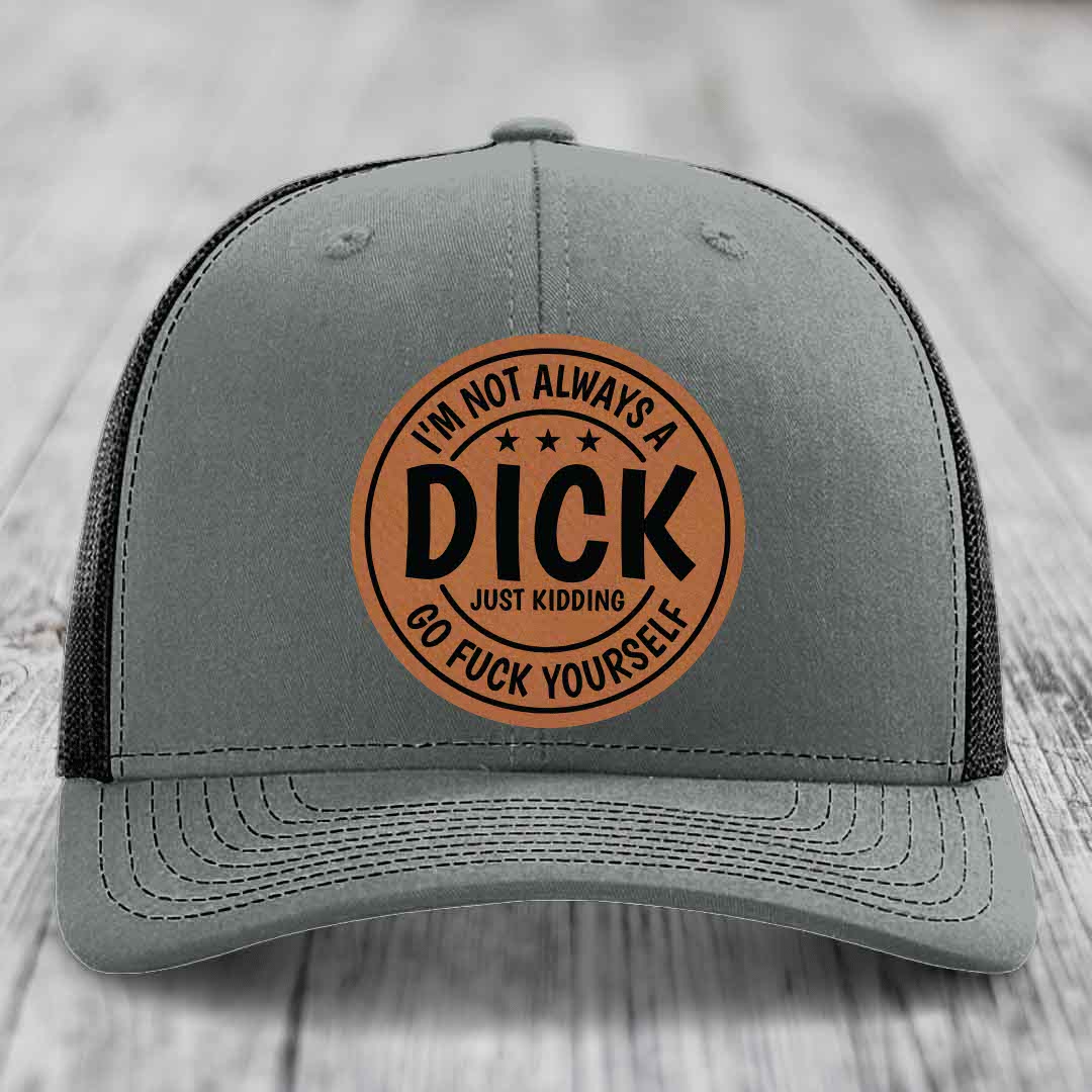 Im Not Always A Dick, Just Kidding, Go F*ck Yourself - Leather Patch Hat - Rawhide to Black Patch - Richardson 112 Snapback Trucker Hat