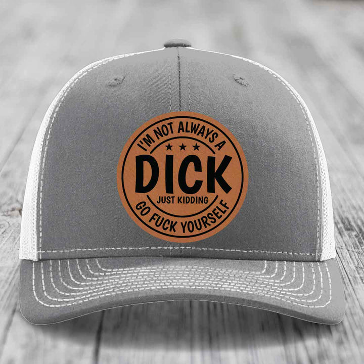 Im Not Always A Dick, Just Kidding, Go F*ck Yourself - Leather Patch Hat - Rawhide to Black Patch - Richardson 112 Snapback Trucker Hat