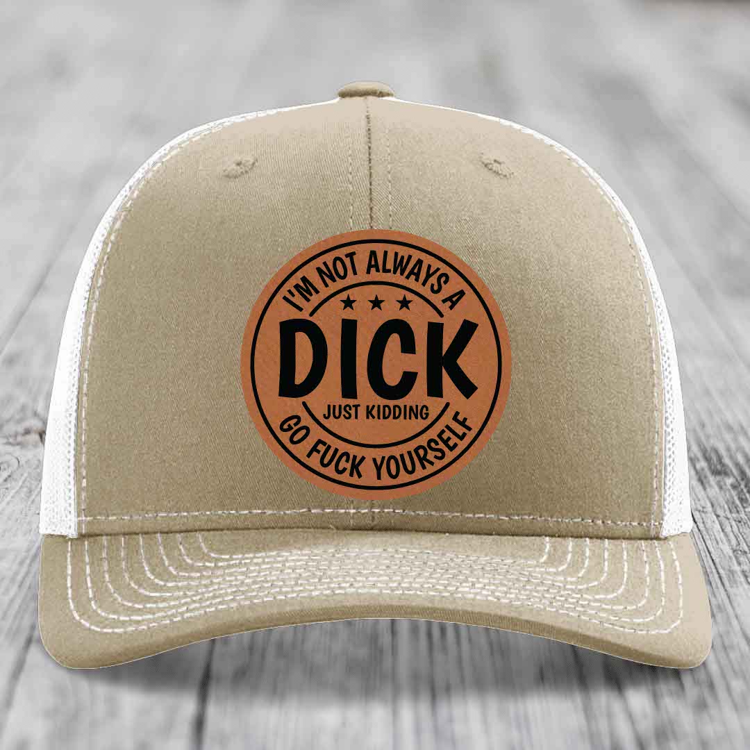 Im Not Always A Dick, Just Kidding, Go F*ck Yourself - Leather Patch Hat - Rawhide to Black Patch - Richardson 112 Snapback Trucker Hat