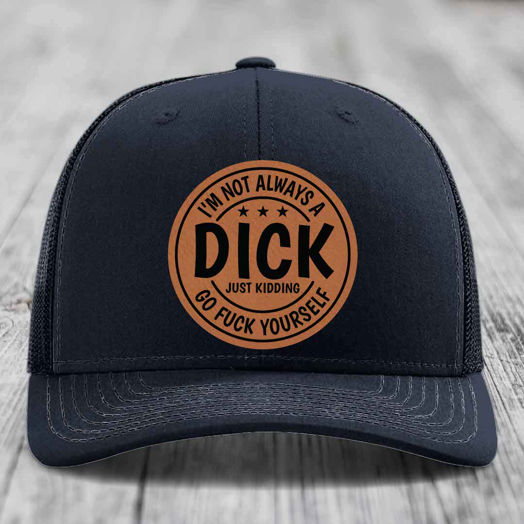 Im Not Always A Dick, Just Kidding, Go F*ck Yourself - Leather Patch Hat - Rawhide to Black Patch - Richardson 112 Snapback Trucker Hat