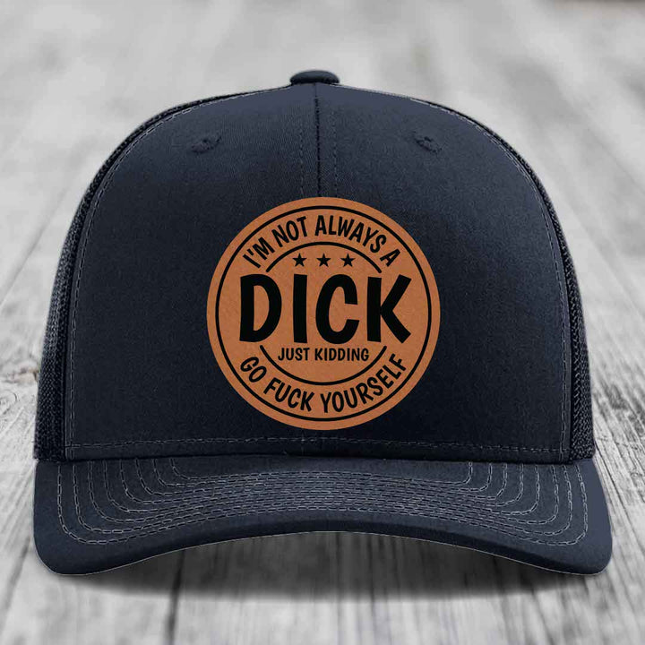 Im Not Always A Dick, Just Kidding, Go F*ck Yourself - Leather Patch Hat - Rawhide to Black Patch - Richardson 112 Snapback Trucker Hat