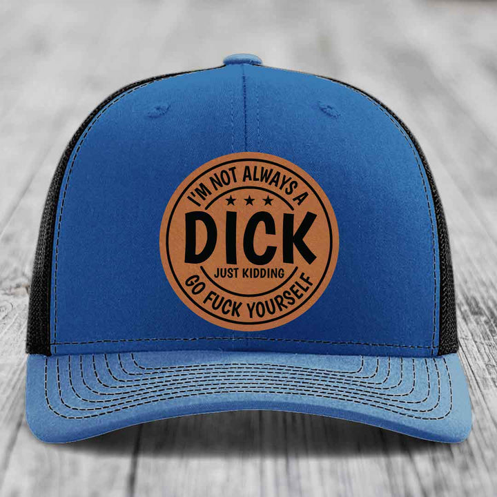 Im Not Always A Dick, Just Kidding, Go F*ck Yourself - Leather Patch Hat - Rawhide to Black Patch - Richardson 112 Snapback Trucker Hat