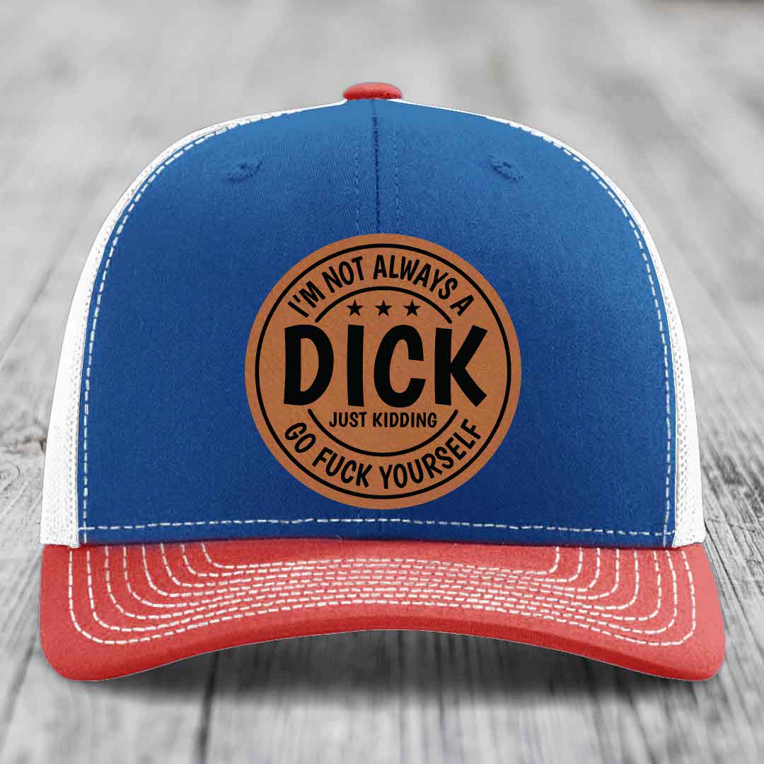 Im Not Always A Dick, Just Kidding, Go F*ck Yourself - Leather Patch Hat - Rawhide to Black Patch - Richardson 112 Snapback Trucker Hat