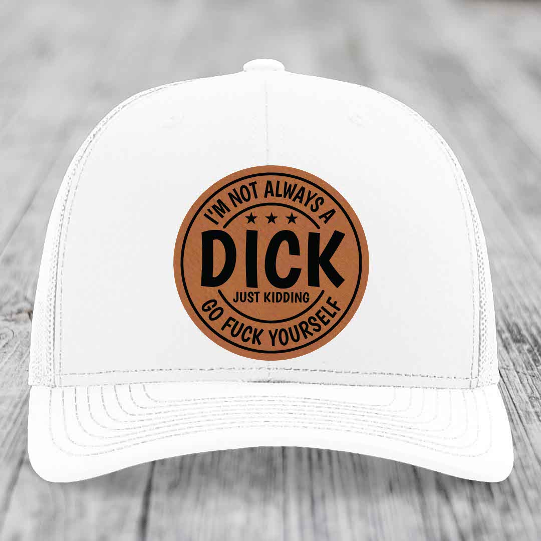 Im Not Always A Dick, Just Kidding, Go F*ck Yourself - Leather Patch Hat - Rawhide to Black Patch - Richardson 112 Snapback Trucker Hat