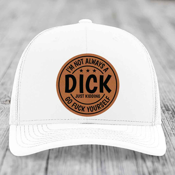 Im Not Always A Dick, Just Kidding, Go F*ck Yourself - Leather Patch Hat - Rawhide to Black Patch - Richardson 112 Snapback Trucker Hat