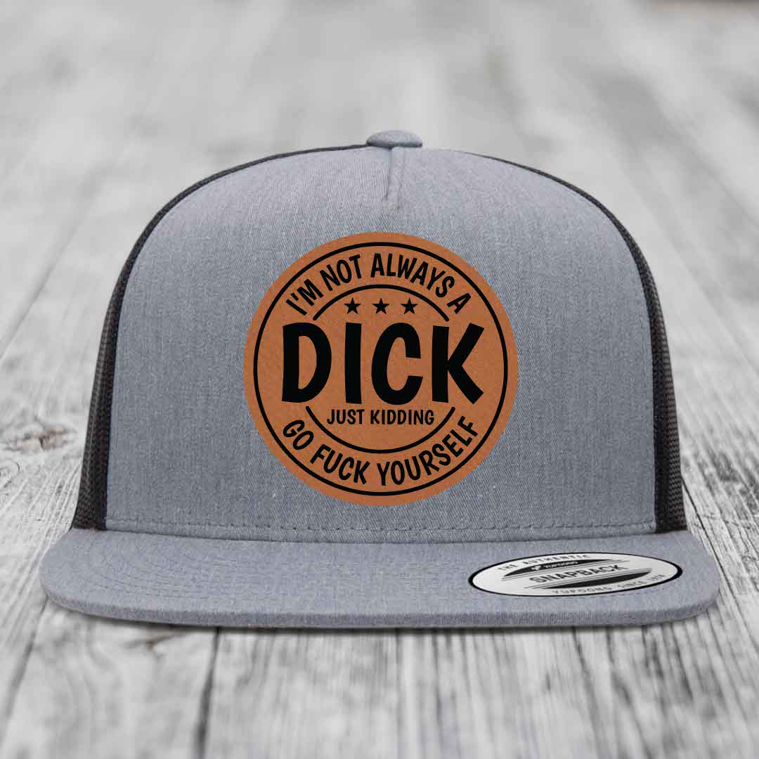 Im Not Always A Dick, Just Kidding, Go F*ck Yourself - Leather Patch Hat - Rawhide to Black Patch - Yupoong 6006 Snapback Flatbill Hat