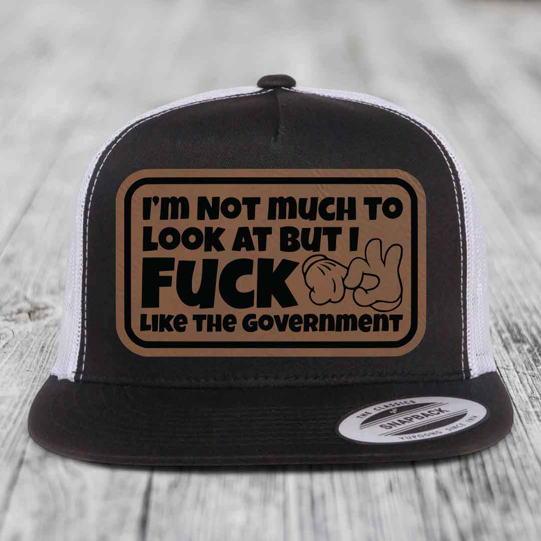Im Not Much To Look At, But I F*ck Like The Government - Leather Patch Hat - Dark Brown to Black Patch - Yupoong 6006 Snapback Flatbill Hat
