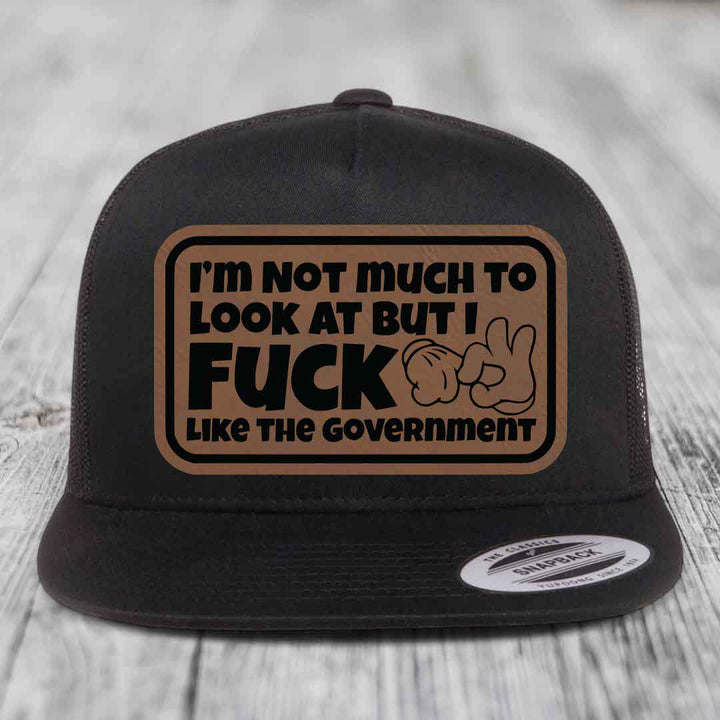 Im Not Much To Look At, But I F*ck Like The Government - Leather Patch Hat - Dark Brown to Black Patch - Yupoong 6006 Snapback Flatbill Hat