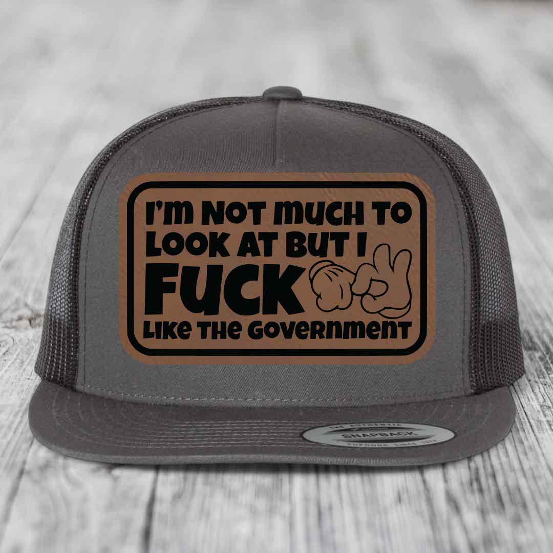 Im Not Much To Look At, But I F*ck Like The Government - Leather Patch Hat - Dark Brown to Black Patch - Yupoong 6006 Snapback Flatbill Hat