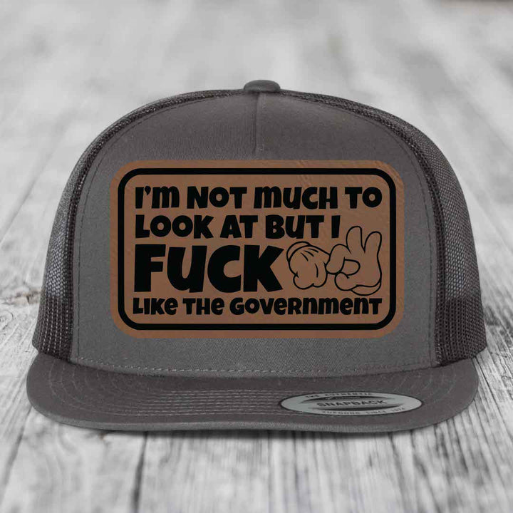 Im Not Much To Look At, But I F*ck Like The Government - Leather Patch Hat - Dark Brown to Black Patch - Yupoong 6006 Snapback Flatbill Hat