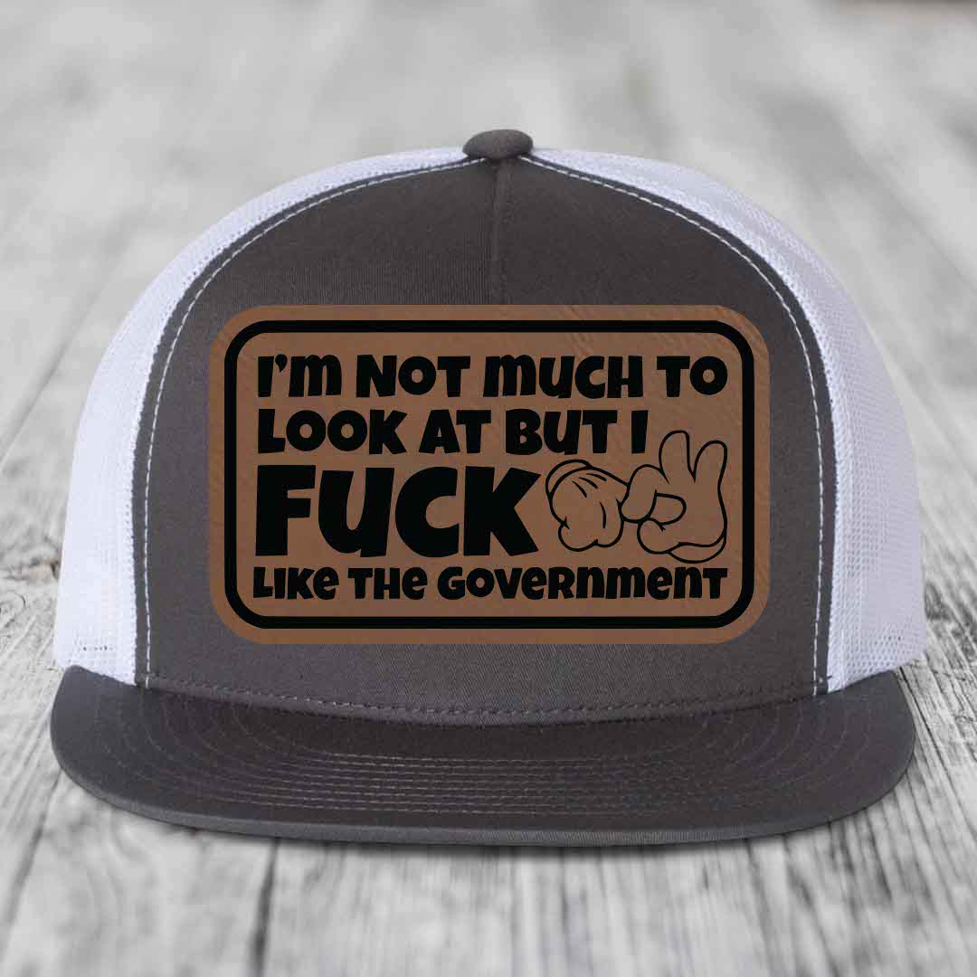 Im Not Much To Look At, But I F*ck Like The Government - Leather Patch Hat - Dark Brown to Black Patch - Yupoong 6006 Snapback Flatbill Hat