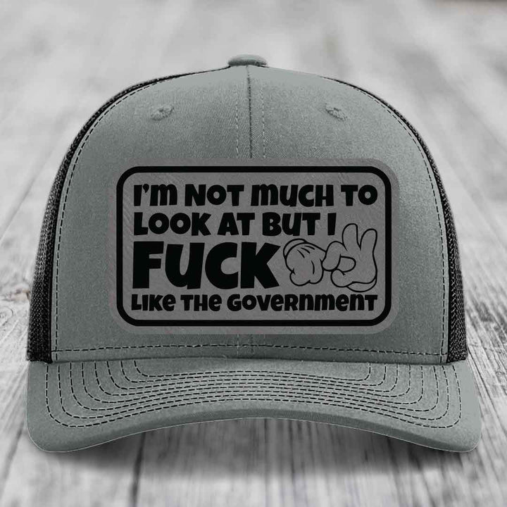 Im Not Much To Look At, But I F*ck Like The Government - Leather Patch Hat - Grey to Black Patch - Richardson 112 Snapback Trucker Hat