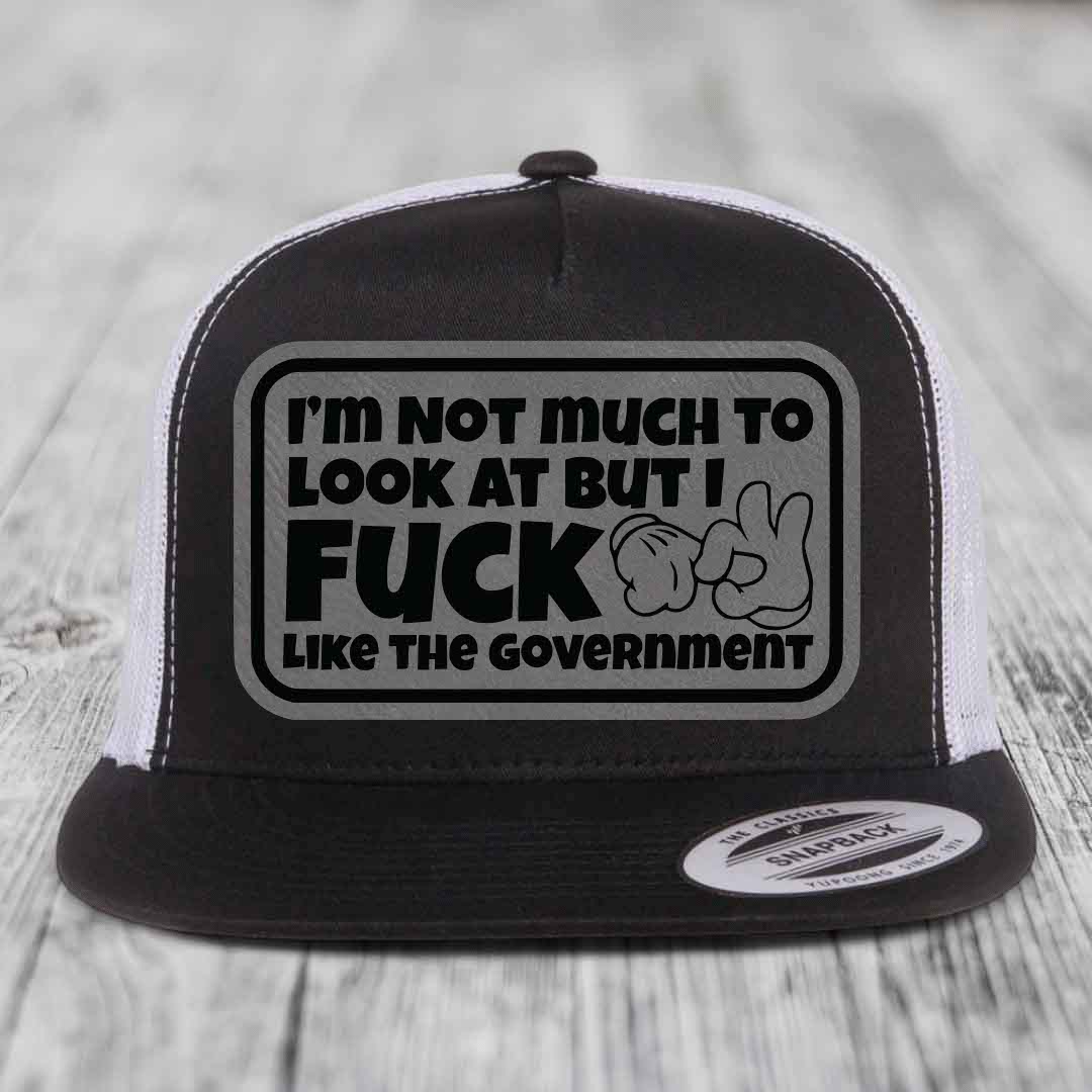 Im Not Much To Look At, But I F*ck Like The Government - Leather Patch Hat - Grey to Black Patch - Yupoong 6006 Snapback Flatbill Hat