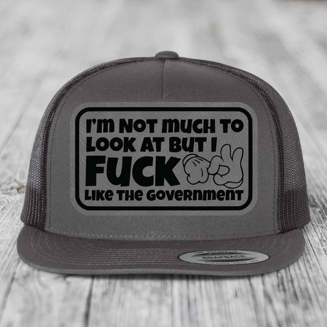 Im Not Much To Look At, But I F*ck Like The Government - Leather Patch Hat - Grey to Black Patch - Yupoong 6006 Snapback Flatbill Hat