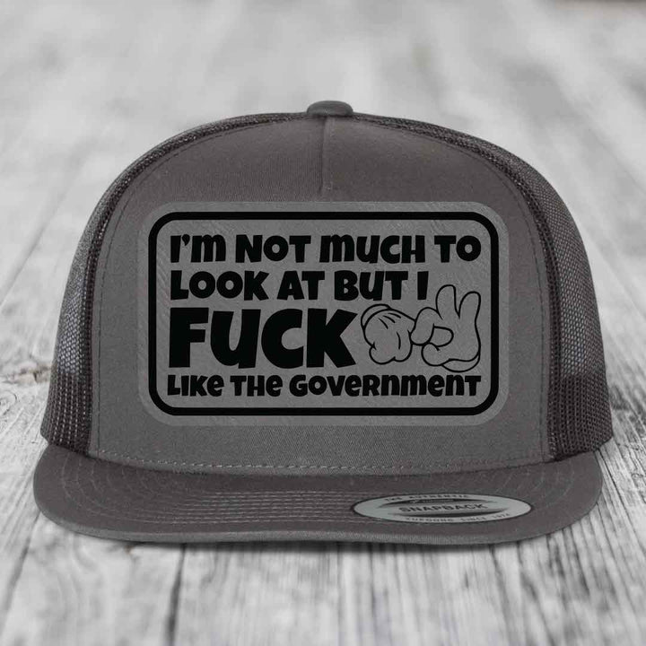Im Not Much To Look At, But I F*ck Like The Government - Leather Patch Hat - Grey to Black Patch - Yupoong 6006 Snapback Flatbill Hat