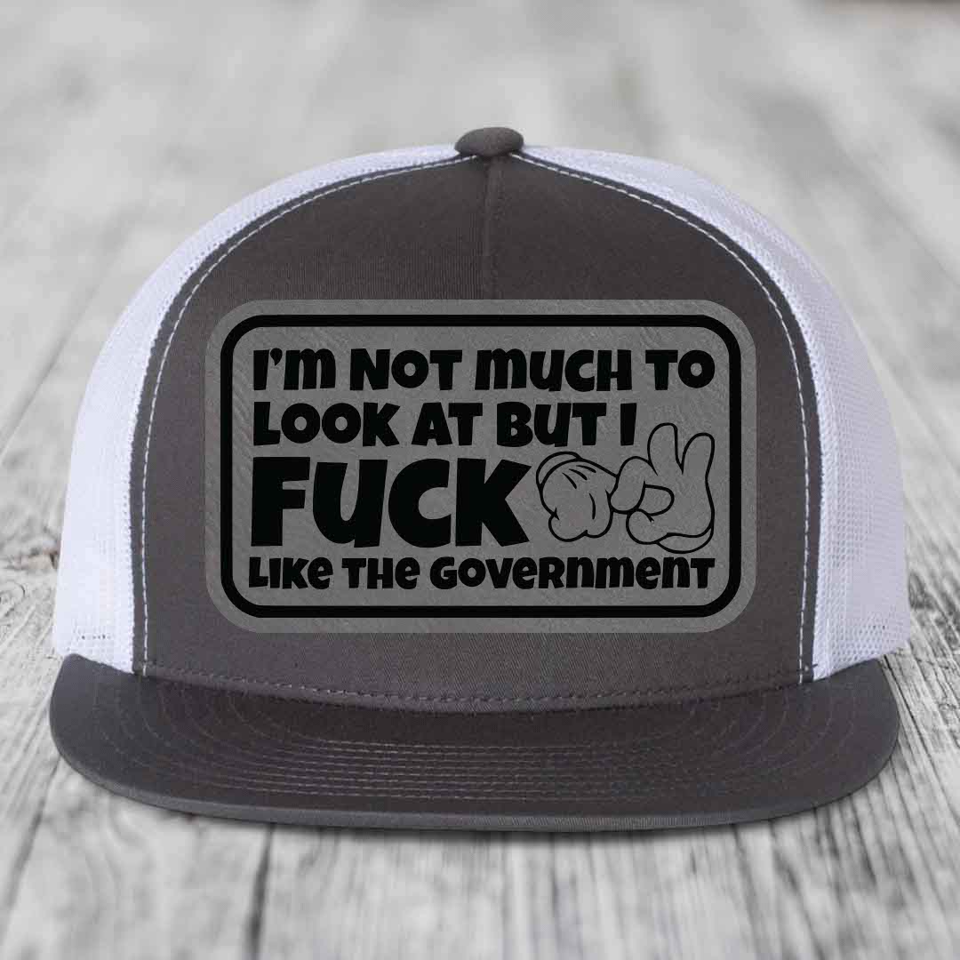 Im Not Much To Look At, But I F*ck Like The Government - Leather Patch Hat - Grey to Black Patch - Yupoong 6006 Snapback Flatbill Hat
