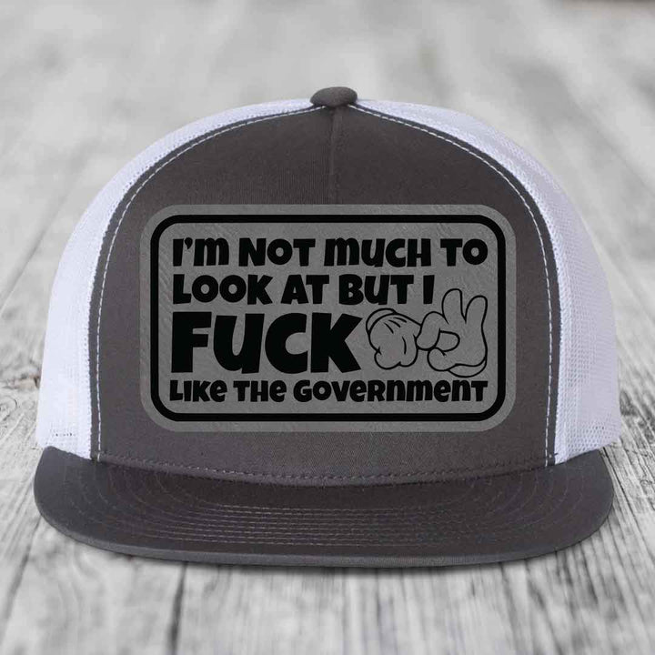 Im Not Much To Look At, But I F*ck Like The Government - Leather Patch Hat - Grey to Black Patch - Yupoong 6006 Snapback Flatbill Hat