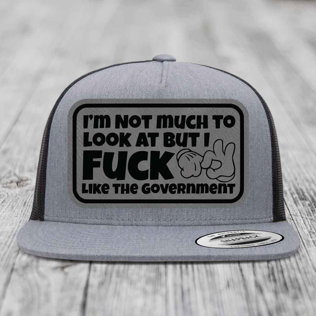 Im Not Much To Look At, But I F*ck Like The Government - Leather Patch Hat - Grey to Black Patch - Yupoong 6006 Snapback Flatbill Hat