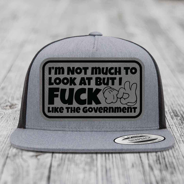 Im Not Much To Look At, But I F*ck Like The Government - Leather Patch Hat - Grey to Black Patch - Yupoong 6006 Snapback Flatbill Hat