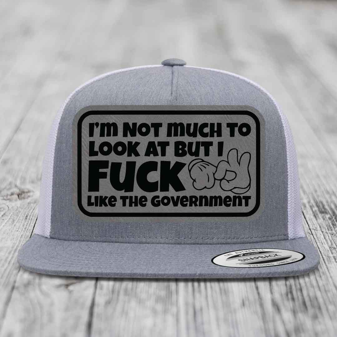Im Not Much To Look At, But I F*ck Like The Government - Leather Patch Hat - Grey to Black Patch - Yupoong 6006 Snapback Flatbill Hat