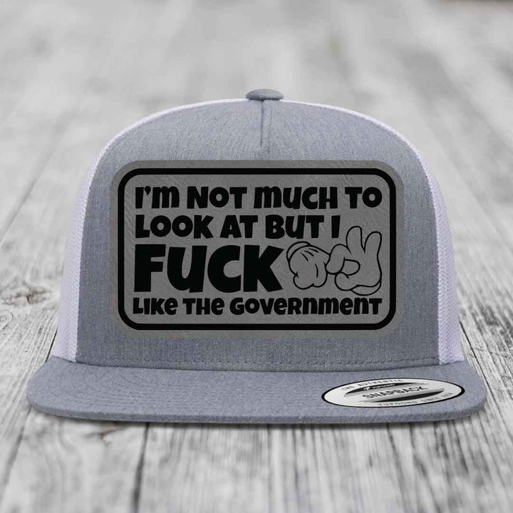 Im Not Much To Look At, But I F*ck Like The Government - Leather Patch Hat - Grey to Black Patch - Yupoong 6006 Snapback Flatbill Hat