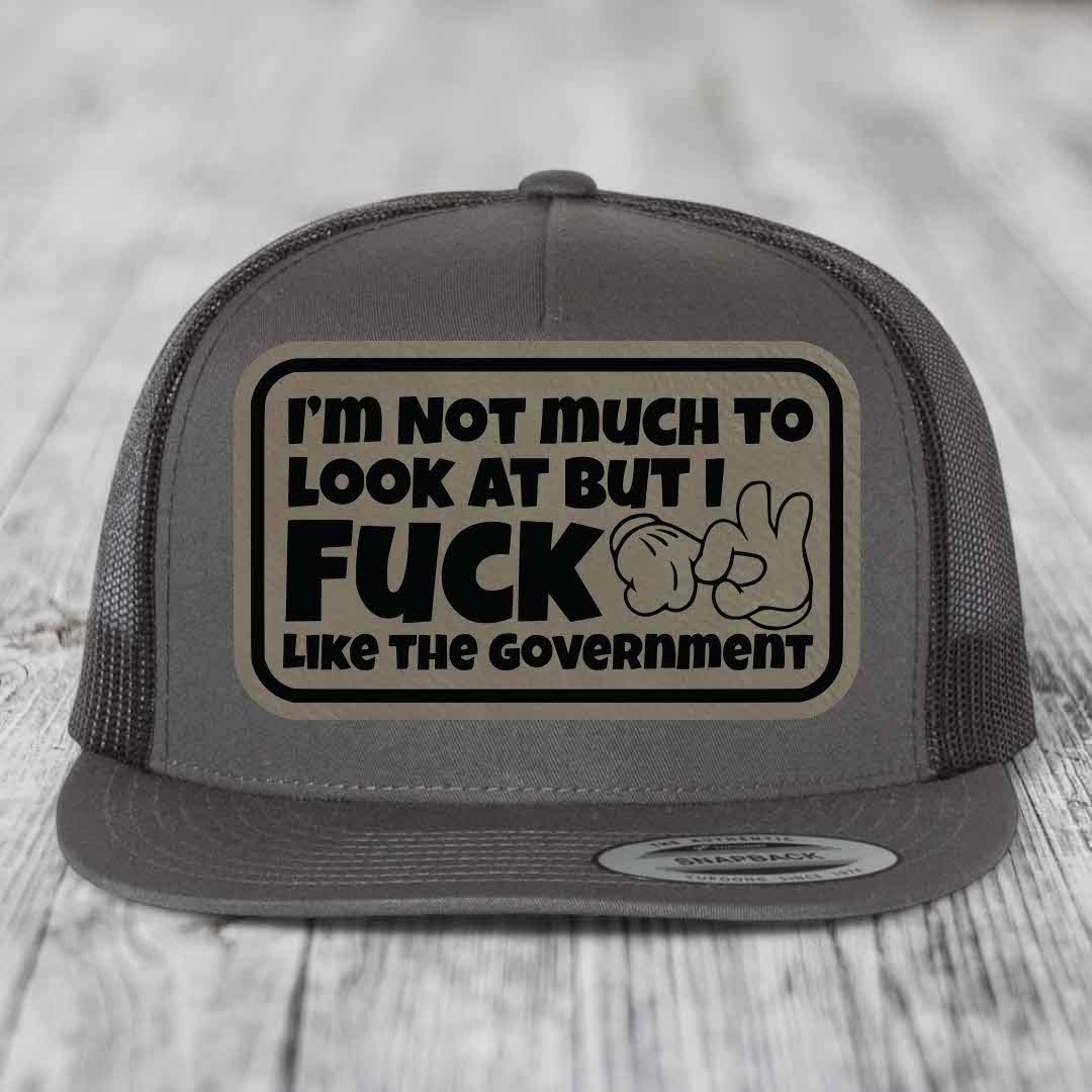 Im Not Much To Look At, But I F*ck Like The Government - Leather Patch Hat - Light Brown to Black Patch - Yupoong 6006 Snapback Flatbill Hat