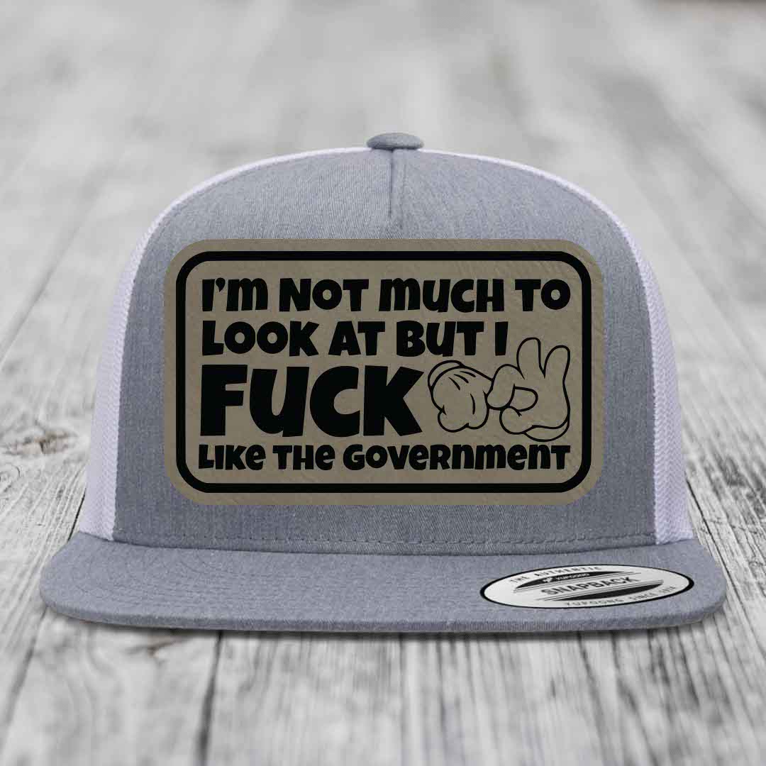 Im Not Much To Look At, But I F*ck Like The Government - Leather Patch Hat - Light Brown to Black Patch - Yupoong 6006 Snapback Flatbill Hat