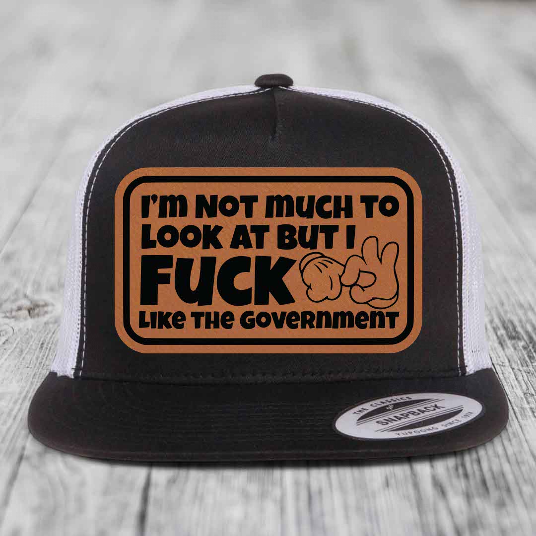 Im Not Much To Look At, But I F*ck Like The Government - Leather Patch Hat - Rawhide to Black Patch - Yupoong 6006 Snapback Flatbill Hat